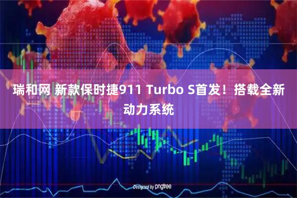 瑞和网 新款保时捷911 Turbo S首发！搭载全新动力系统