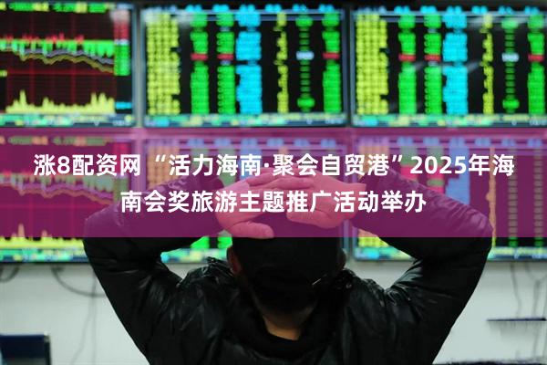 涨8配资网 “活力海南·聚会自贸港”2025年海南会奖旅游主题推广活动举办