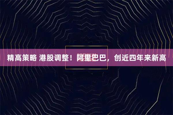 精高策略 港股调整！阿里巴巴，创近四年来新高