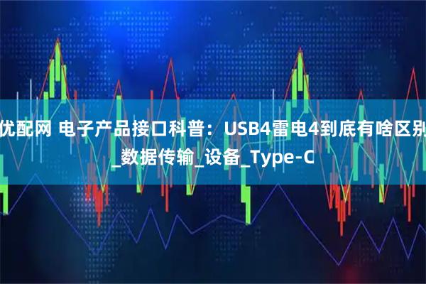 优配网 电子产品接口科普：USB4雷电4到底有啥区别_数据传输_设备_Type-C