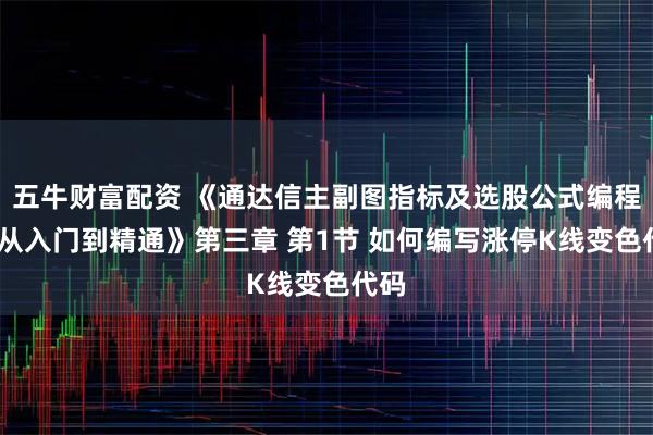 五牛财富配资 《通达信主副图指标及选股公式编程——从入门到精通》第三章 第1节 如何编写涨停K线变色代码