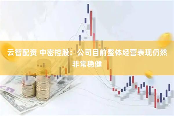 云智配资 中密控股：公司目前整体经营表现仍然非常稳健